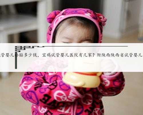 陕西省试管婴儿补贴多少钱，宝鸡试管婴儿医院